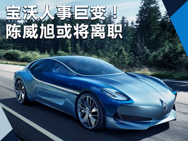 宝沃人事动荡 中国执行副总裁陈威旭或将离职