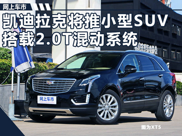 凯迪拉克小型SUV将国产 搭载2.0T混动系统-图1