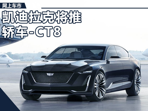 凯迪拉克 CT6，凯迪拉克CT8,凯迪拉克新车