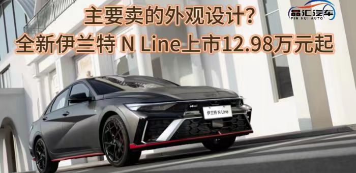 视频：全新伊兰特 N Line上市12.98万元起