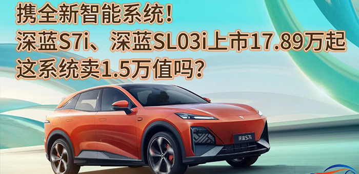 视频：全新系统深蓝S7i、深蓝SL03i上市17.89万起